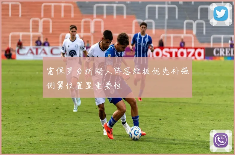 富保罗分析湖人阵容短板优先补强侧翼位置显重要性