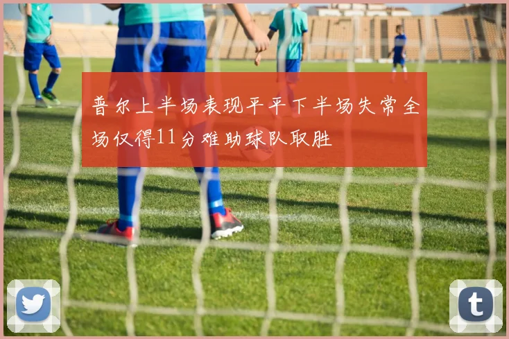 普尔上半场表现平平下半场失常全场仅得11分难助球队取胜