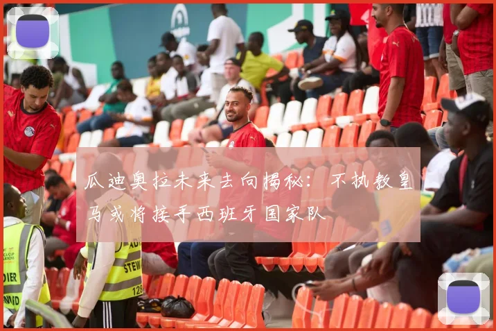 瓜迪奥拉未来去向揭秘：不执教皇马或将接手西班牙国家队