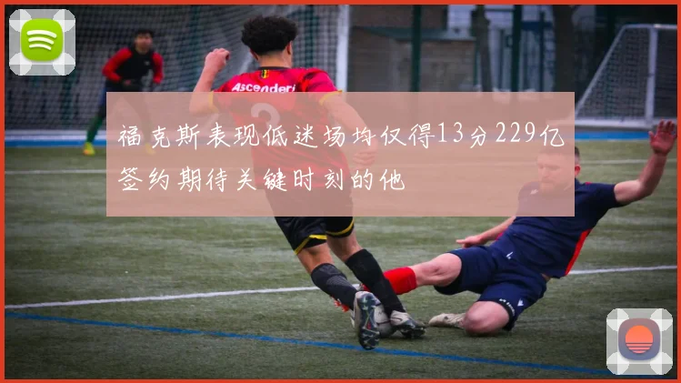 福克斯表现低迷场均仅得13分229亿签约期待关键时刻的他