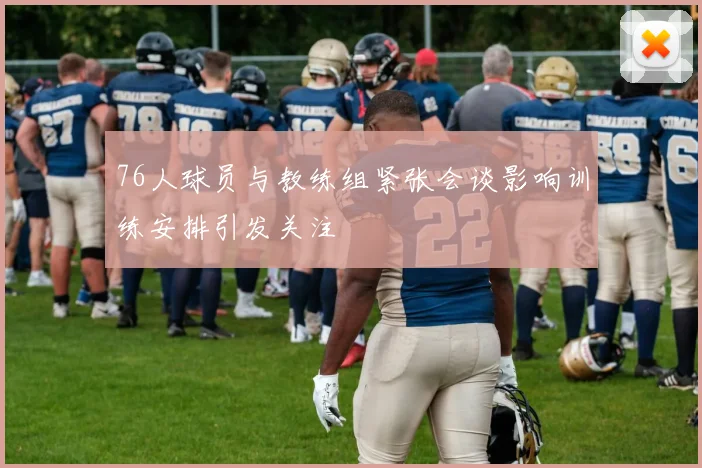 76人球员与教练组紧张会谈影响训练安排引发关注