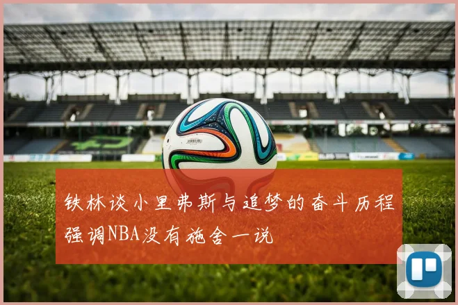 铁林谈小里弗斯与追梦的奋斗历程强调NBA没有施舍一说
