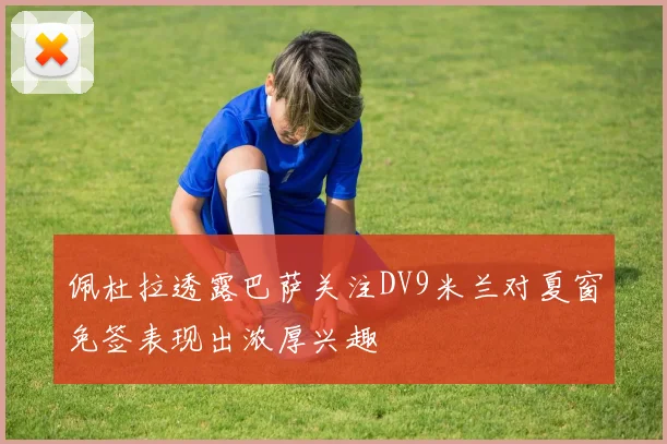 佩杜拉透露巴萨关注DV9米兰对夏窗免签表现出浓厚兴趣