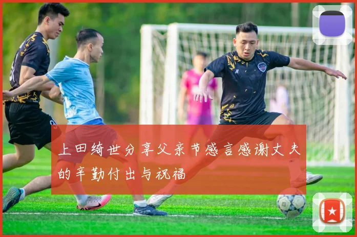 上田绮世分享父亲节感言感谢丈夫的辛勤付出与祝福