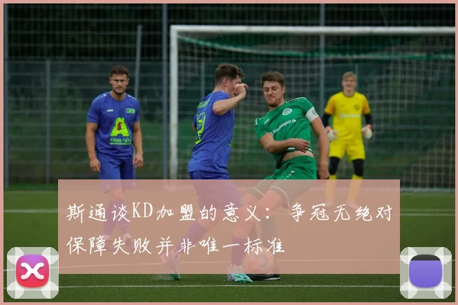 斯通谈KD加盟的意义：争冠无绝对保障失败并非唯一标准