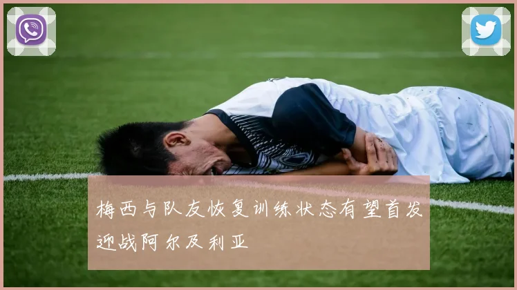 梅西与队友恢复训练状态有望首发迎战阿尔及利亚