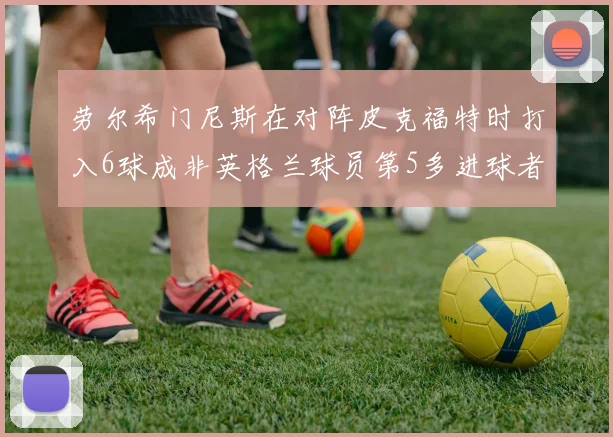 劳尔希门尼斯在对阵皮克福特时打入6球成非英格兰球员第5多进球者