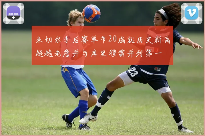 米切尔季后赛单节20成就历史新高超越老詹并与库里穆雷并列第一